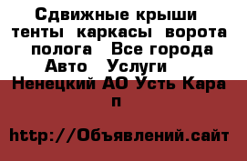 Сдвижные крыши, тенты, каркасы, ворота, полога - Все города Авто » Услуги   . Ненецкий АО,Усть-Кара п.